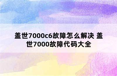 盖世7000c6故障怎么解决 盖世7000故障代码大全